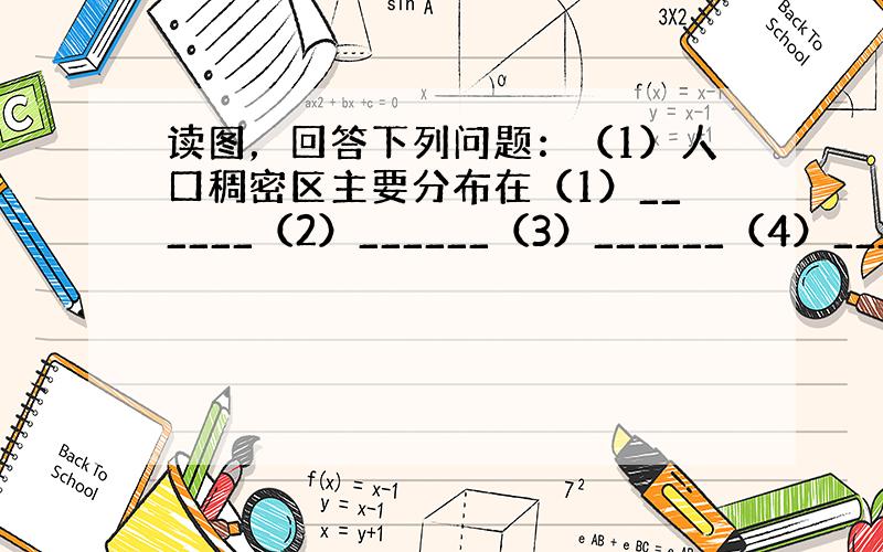 读图，回答下列问题：（1）人口稠密区主要分布在（1）______（2）______（3）______（4）______从