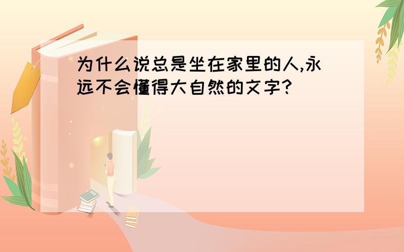 为什么说总是坐在家里的人,永远不会懂得大自然的文字?