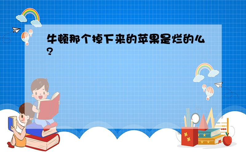 牛顿那个掉下来的苹果是烂的么?