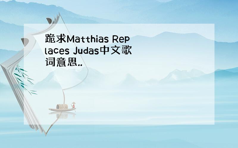 跪求Matthias Replaces Judas中文歌词意思..