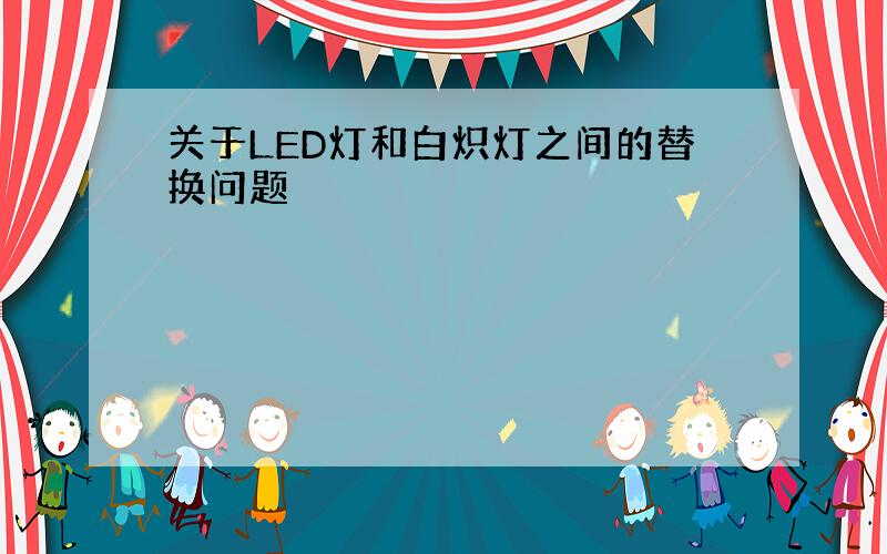 关于LED灯和白炽灯之间的替换问题