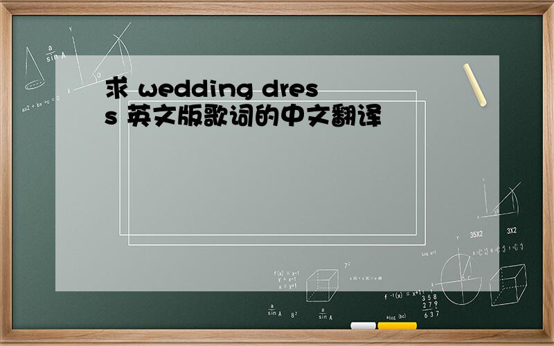 求 wedding dress 英文版歌词的中文翻译