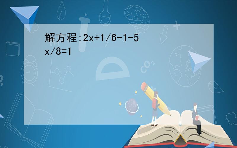 解方程:2x+1/6-1-5x/8=1