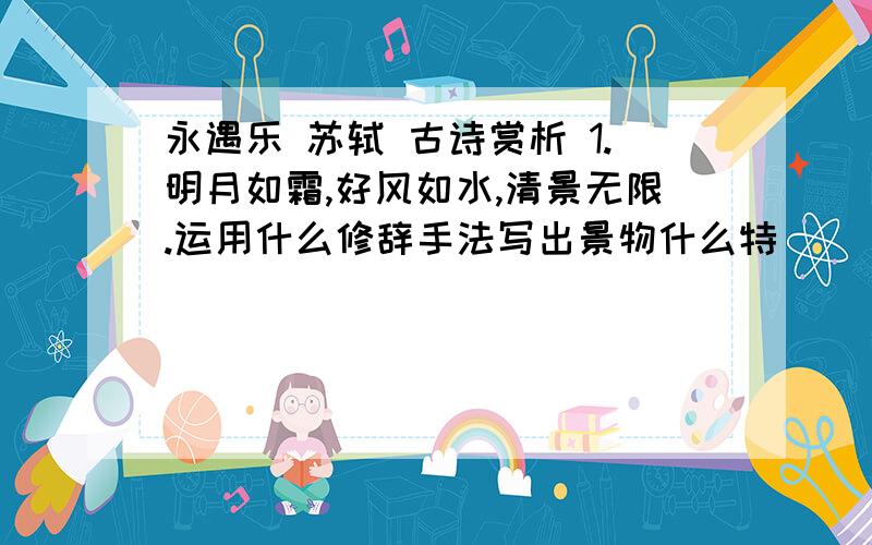 永遇乐 苏轼 古诗赏析 1.明月如霜,好风如水,清景无限.运用什么修辞手法写出景物什么特