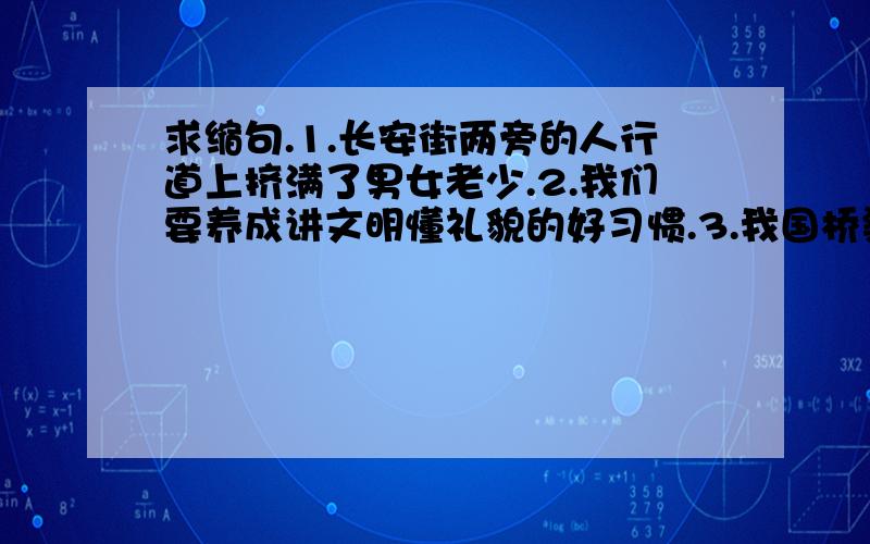 求缩句.1.长安街两旁的人行道上挤满了男女老少.2.我们要养成讲文明懂礼貌的好习惯.3.我国桥梁事业的飞速发展表明了社会