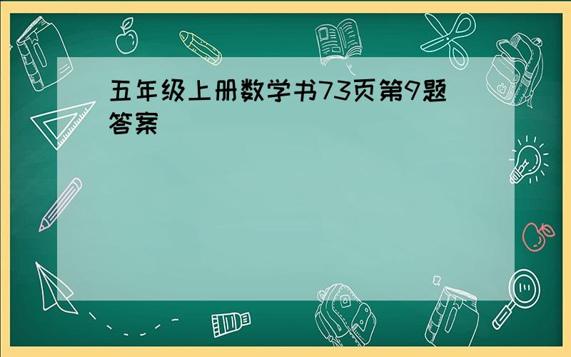 五年级上册数学书73页第9题答案