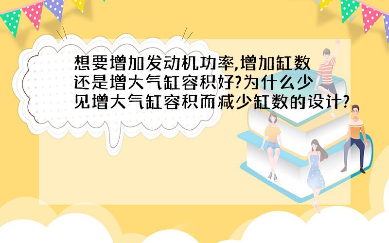 想要增加发动机功率,增加缸数还是增大气缸容积好?为什么少见增大气缸容积而减少缸数的设计?