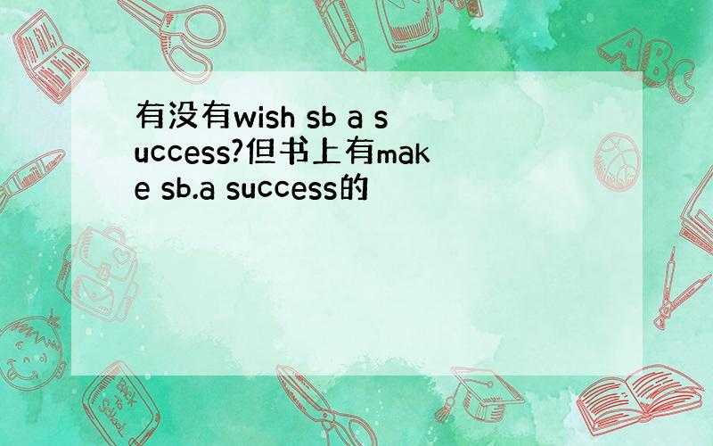 有没有wish sb a success?但书上有make sb.a success的