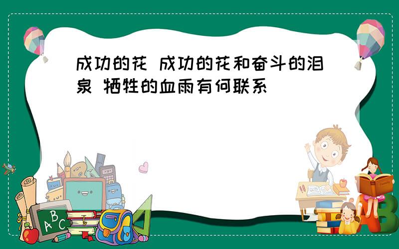 成功的花 成功的花和奋斗的泪泉 牺牲的血雨有何联系