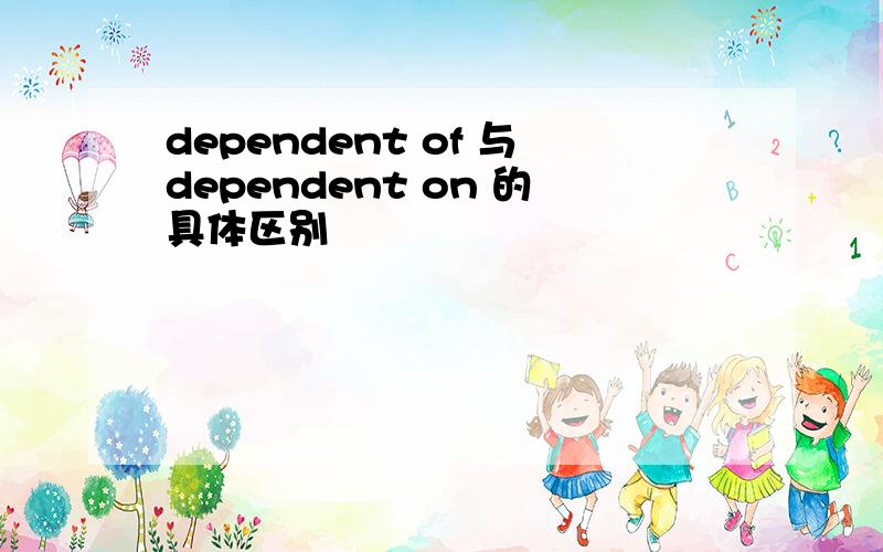 dependent of 与dependent on 的具体区别