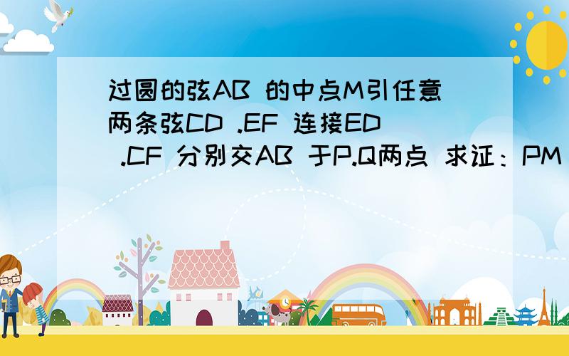 过圆的弦AB 的中点M引任意两条弦CD .EF 连接ED .CF 分别交AB 于P.Q两点 求证：PM ＝QM