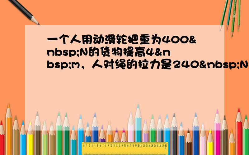 一个人用动滑轮把重为400 N的货物提高4 m，人对绳的拉力是240 N，则有用功是___