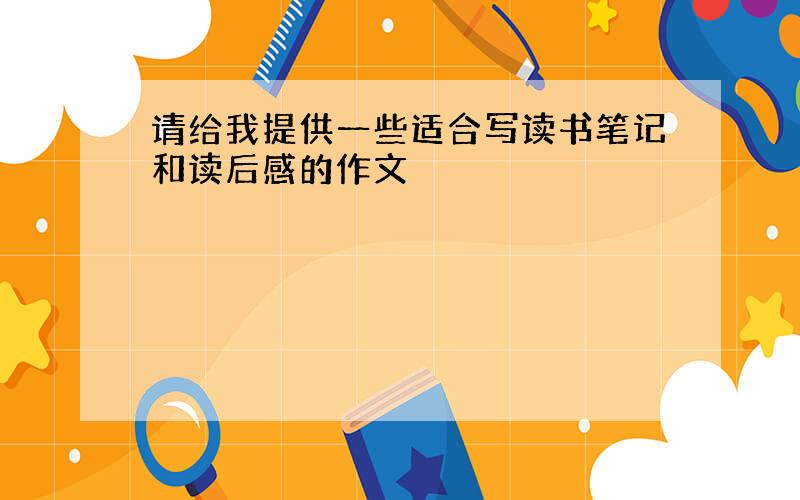 请给我提供一些适合写读书笔记和读后感的作文