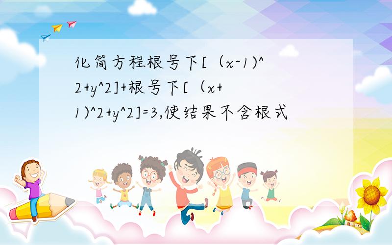 化简方程根号下[（x-1)^2+y^2]+根号下[（x+1)^2+y^2]=3,使结果不含根式