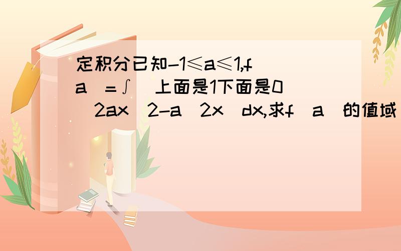 定积分已知-1≤a≤1,f(a)=∫（上面是1下面是0）(2ax^2-a^2x)dx,求f(a)的值域