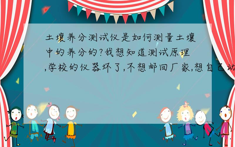 土壤养分测试仪是如何测量土壤中的养分的?我想知道测试原理,学校的仪器坏了,不想邮回厂家,想自己动手