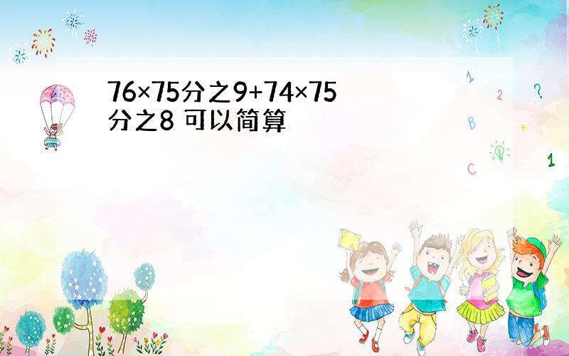 76×75分之9+74×75分之8 可以简算