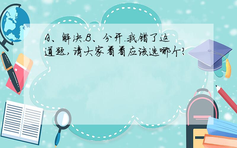 A、解决.B、分开.我错了这道题,请大家看看应该选哪个?