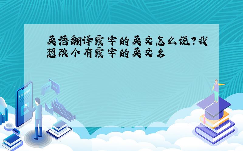 英语翻译霞字的英文怎么说?我想改个有霞字的英文名