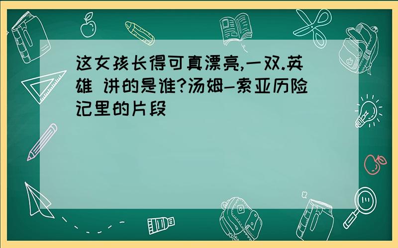 这女孩长得可真漂亮,一双.英雄 讲的是谁?汤姆-索亚历险记里的片段