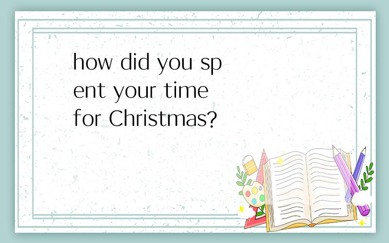 how did you spent your time for Christmas?