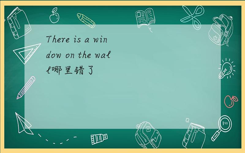 There is a window on the wall哪里错了