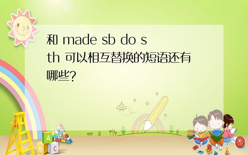 和 made sb do sth 可以相互替换的短语还有哪些?