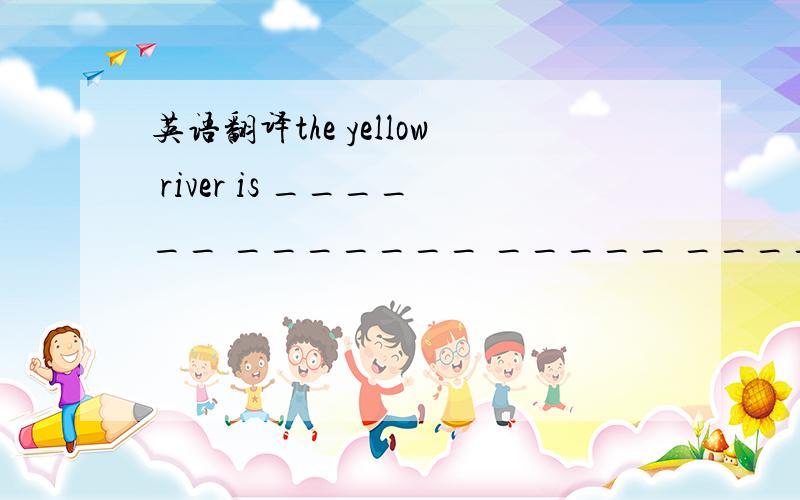 英语翻译the yellow river is ______ _______ _____ _______ isn chi