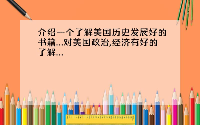 介绍一个了解美国历史发展好的书籍…对美国政治,经济有好的了解…