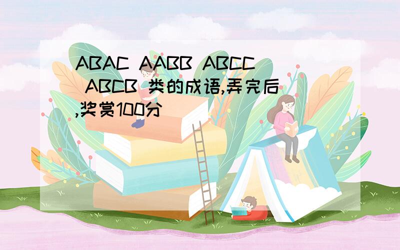 ABAC AABB ABCC ABCB 类的成语,弄完后,奖赏100分