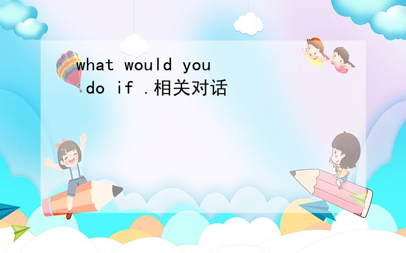 what would you do if .相关对话