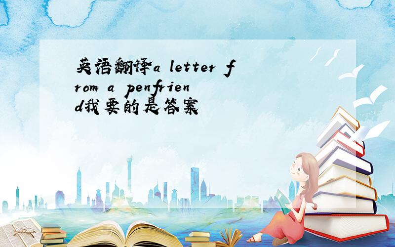 英语翻译a letter from a penfriend我要的是答案