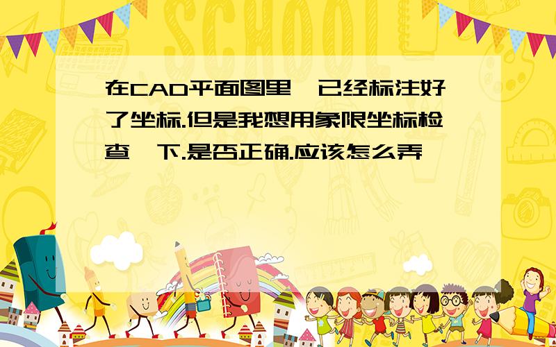 在CAD平面图里,已经标注好了坐标.但是我想用象限坐标检查一下.是否正确.应该怎么弄