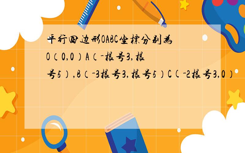 平行四边形OABC坐标分别为O（0,0）A（-根号3,根号5）,B（-3根号3,根号5）C(-2根号3,0）