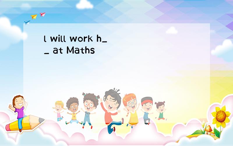 l will work h__ at Maths