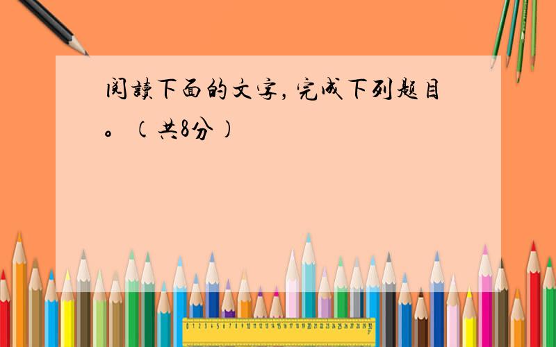 阅读下面的文字，完成下列题目。（共8分）