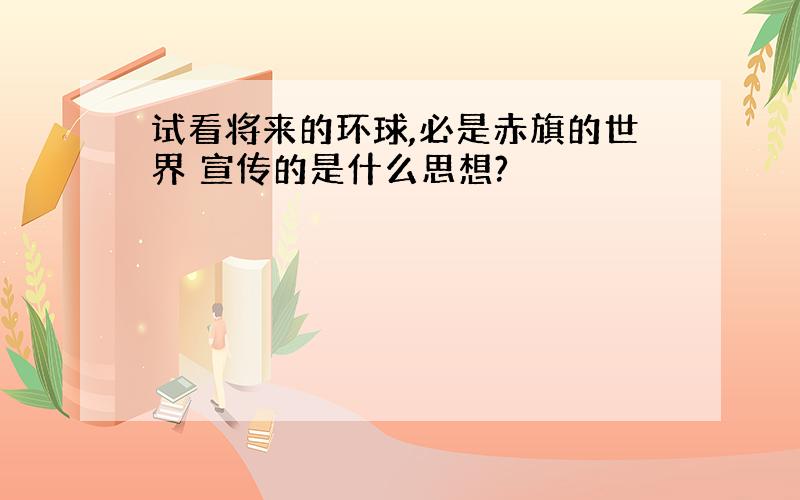 试看将来的环球,必是赤旗的世界 宣传的是什么思想?