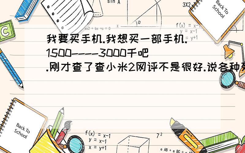 我要买手机.我想买一部手机.1500----3000千吧.刚才查了查小米2网评不是很好.说各种死机,我想买一个三星,或H