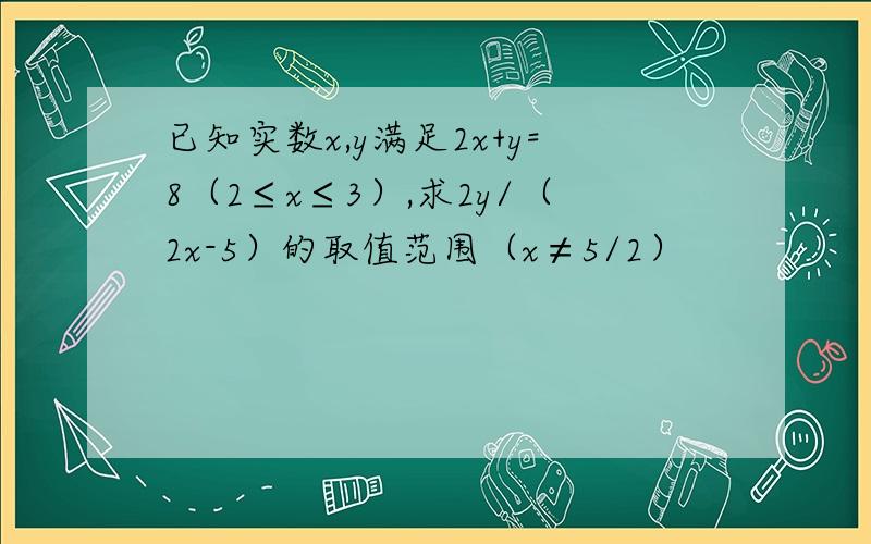 已知实数x,y满足2x+y=8（2≤x≤3）,求2y/（2x-5）的取值范围（x≠5/2）