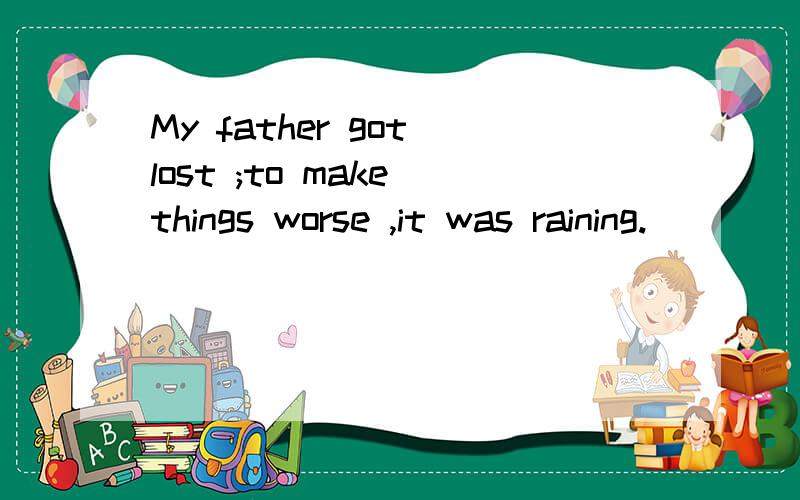 My father got lost ;to make things worse ,it was raining.