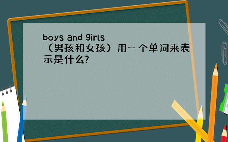 boys and girls（男孩和女孩）用一个单词来表示是什么?