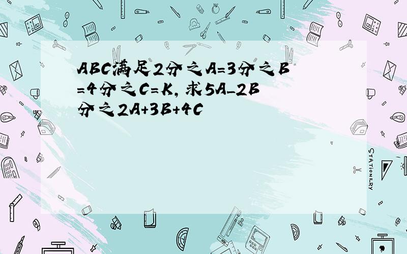 ABC满足2分之A=3分之B=4分之C=K,求5A_2B分之2A+3B+4C