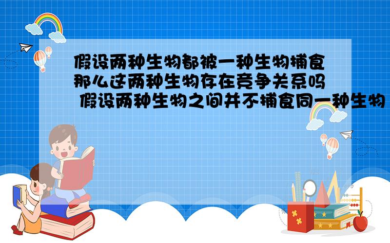 假设两种生物都被一种生物捕食那么这两种生物存在竞争关系吗 假设两种生物之间并不捕食同一种生物