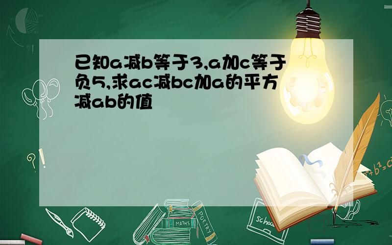 已知a减b等于3,a加c等于负5,求ac减bc加a的平方减ab的值