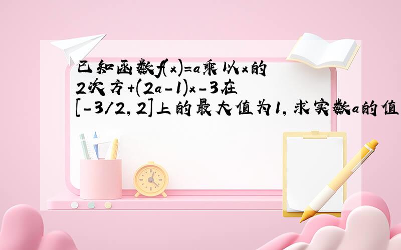 已知函数f(x)=a乘以x的2次方+(2a-1)x-3在[-3/2,2]上的最大值为1,求实数a的值.