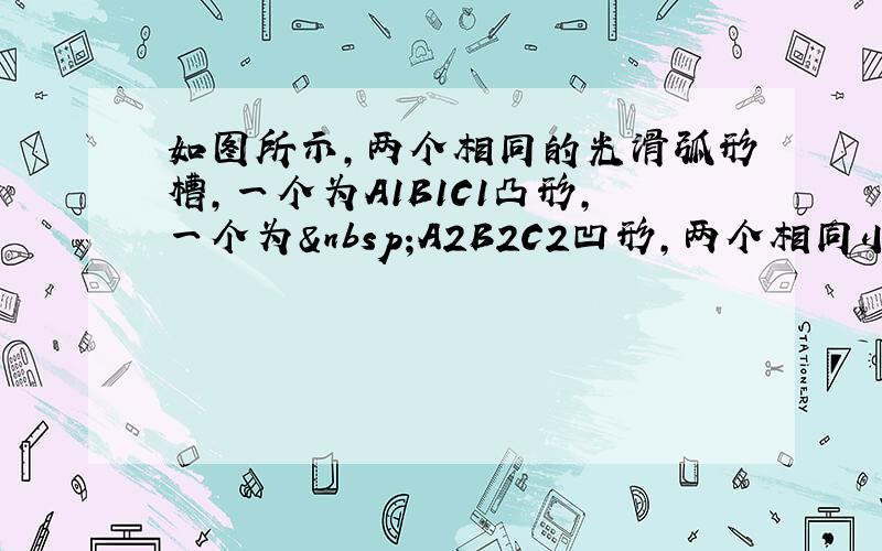 如图所示，两个相同的光滑弧形槽，一个为A1B1C1凸形，一个为 A2B2C2凹形，两个相同小球分别进入两弧形槽