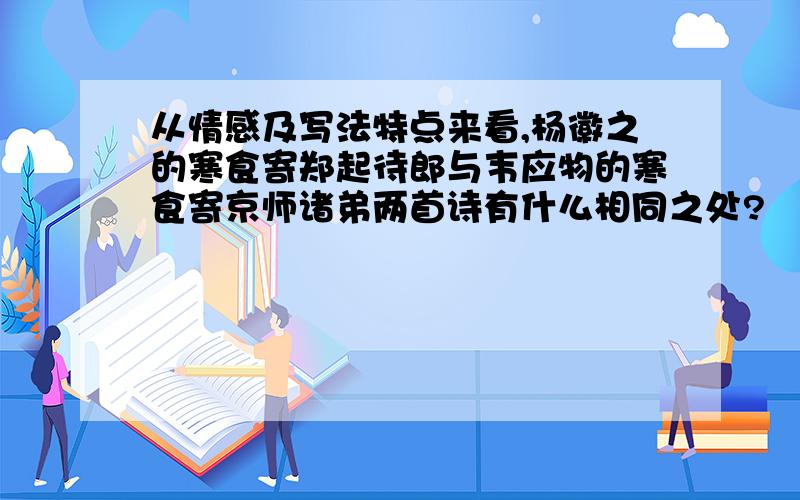 从情感及写法特点来看,杨徽之的寒食寄郑起待郎与韦应物的寒食寄京师诸弟两首诗有什么相同之处?