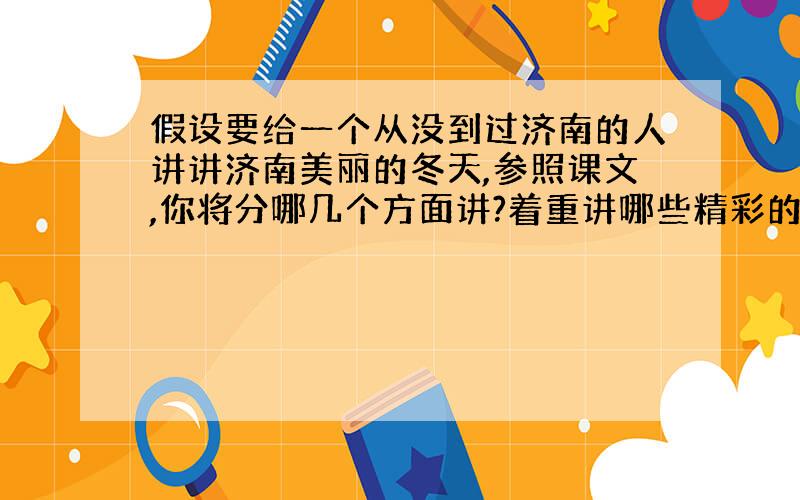 假设要给一个从没到过济南的人讲讲济南美丽的冬天,参照课文,你将分哪几个方面讲?着重讲哪些精彩的片段?