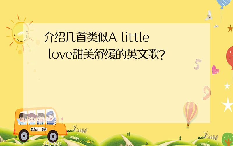 介绍几首类似A little love甜美舒缓的英文歌?