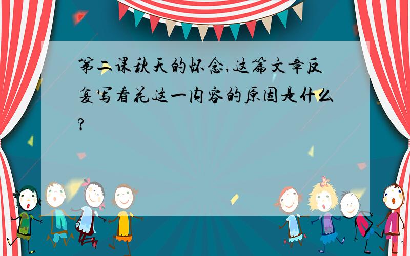 第二课秋天的怀念,这篇文章反复写看花这一内容的原因是什么?